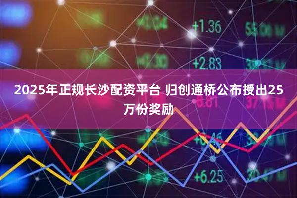 2025年正规长沙配资平台 归创通桥公布授出25万份奖励