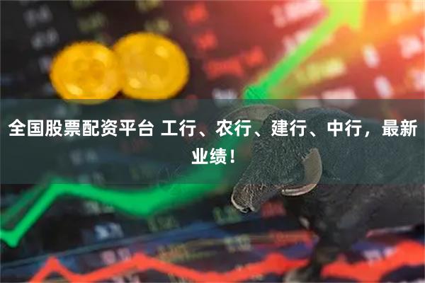 全国股票配资平台 工行、农行、建行、中行，最新业绩！