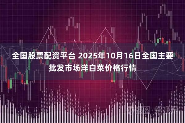 全国股票配资平台 2025年10月16日全国主要批发市场洋白菜价格行情