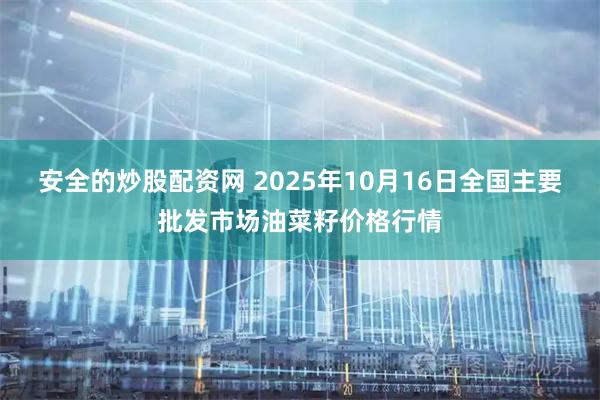 安全的炒股配资网 2025年10月16日全国主要批发市场油菜籽价格行情