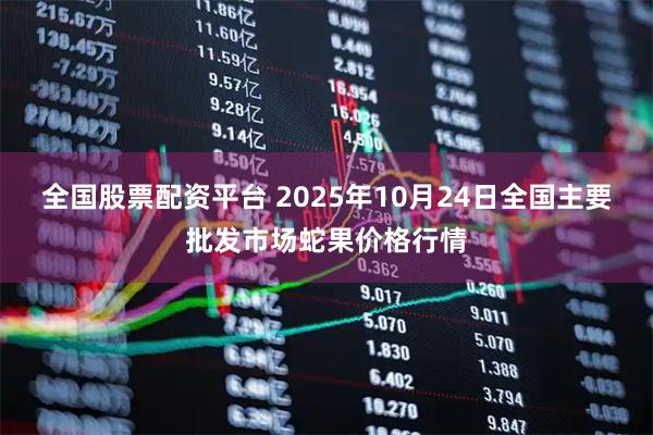 全国股票配资平台 2025年10月24日全国主要批发市场蛇果价格行情