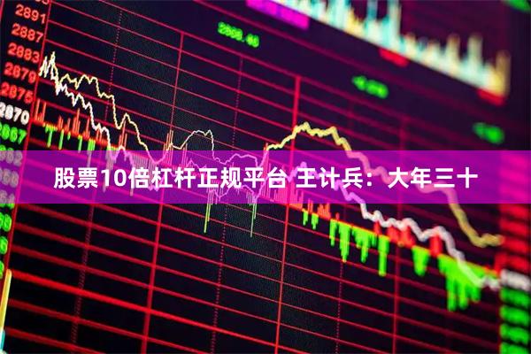 股票10倍杠杆正规平台 王计兵：大年三十