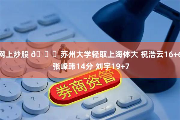 网上炒股 🏀苏州大学轻取上海体大 祝浩云16+6 张峰玮14分 刘宇19+7