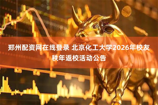 郑州配资网在线登录 北京化工大学2026年校友秩年返校活动公告